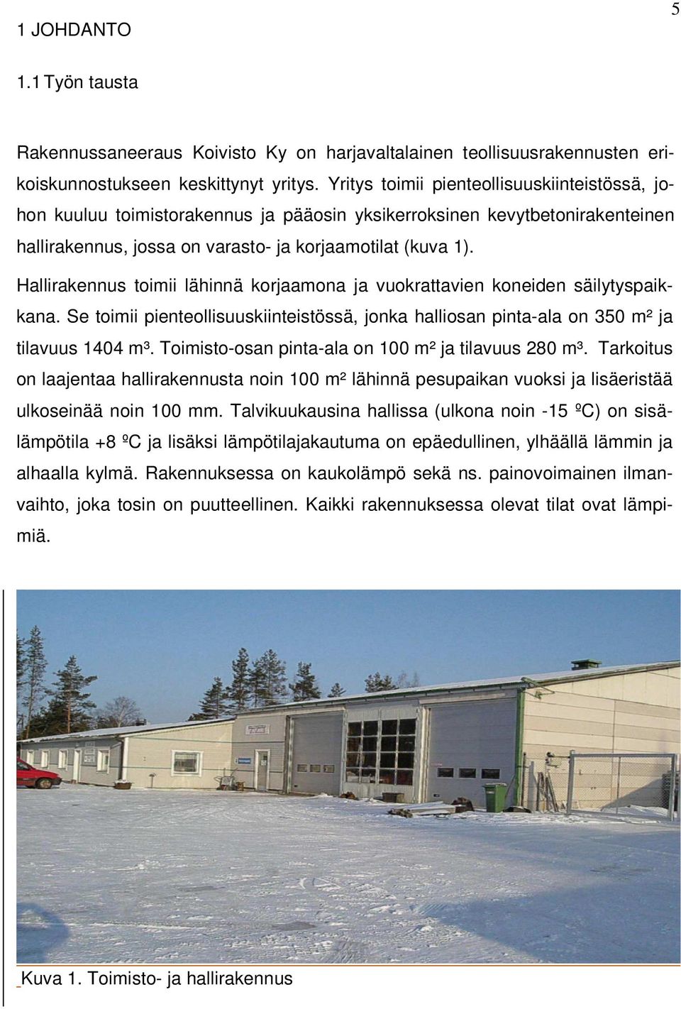 Hallirakennus toimii lähinnä korjaamona ja vuokrattavien koneiden säilytyspaikkana. Se toimii pienteollisuuskiinteistössä, jonka halliosan pinta-ala on 350 m² ja tilavuus 1404 m³.