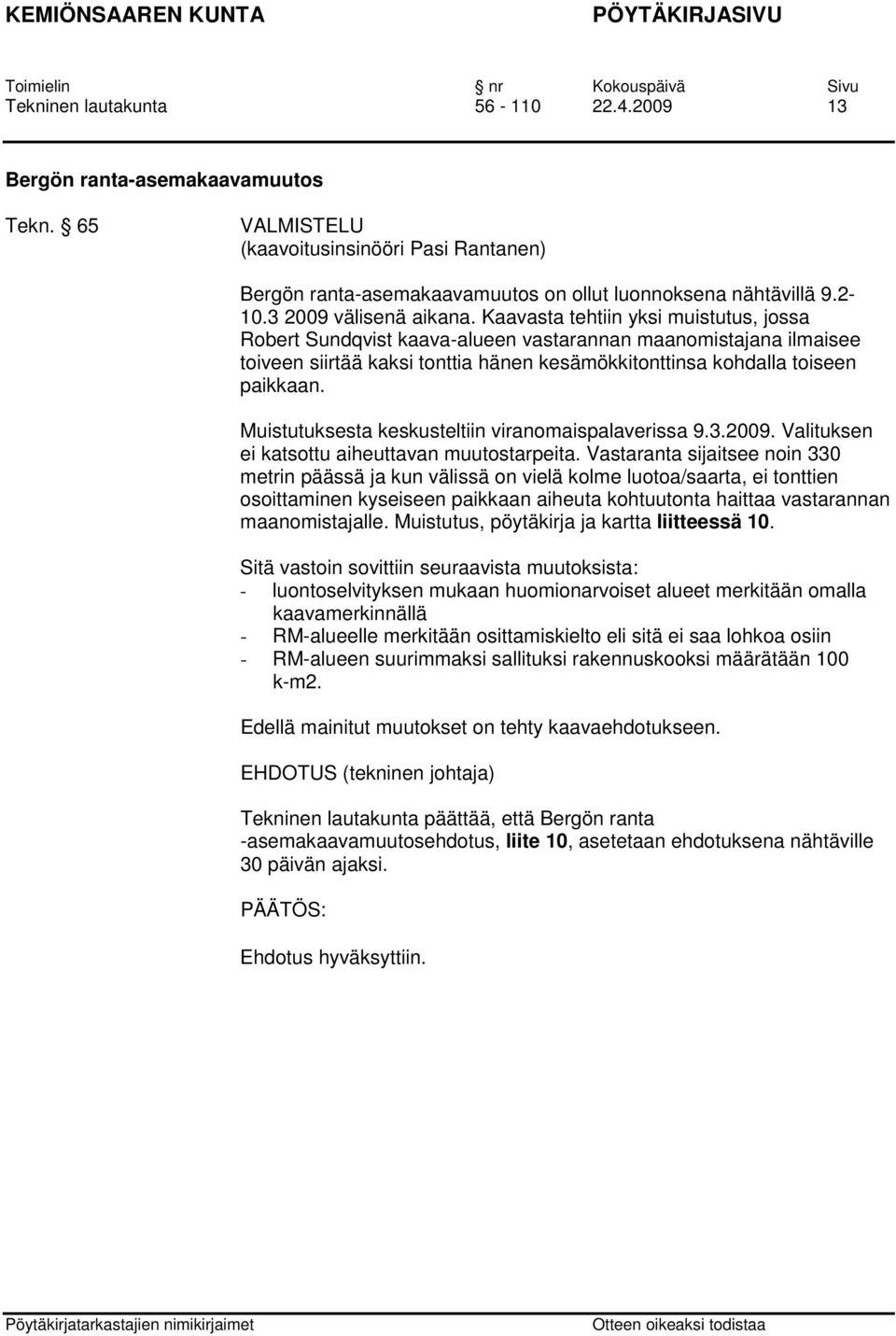 Kaavasta tehtiin yksi muistutus, jossa Robert Sundqvist kaava-alueen vastarannan maanomistajana ilmaisee toiveen siirtää kaksi tonttia hänen kesämökkitonttinsa kohdalla toiseen paikkaan.