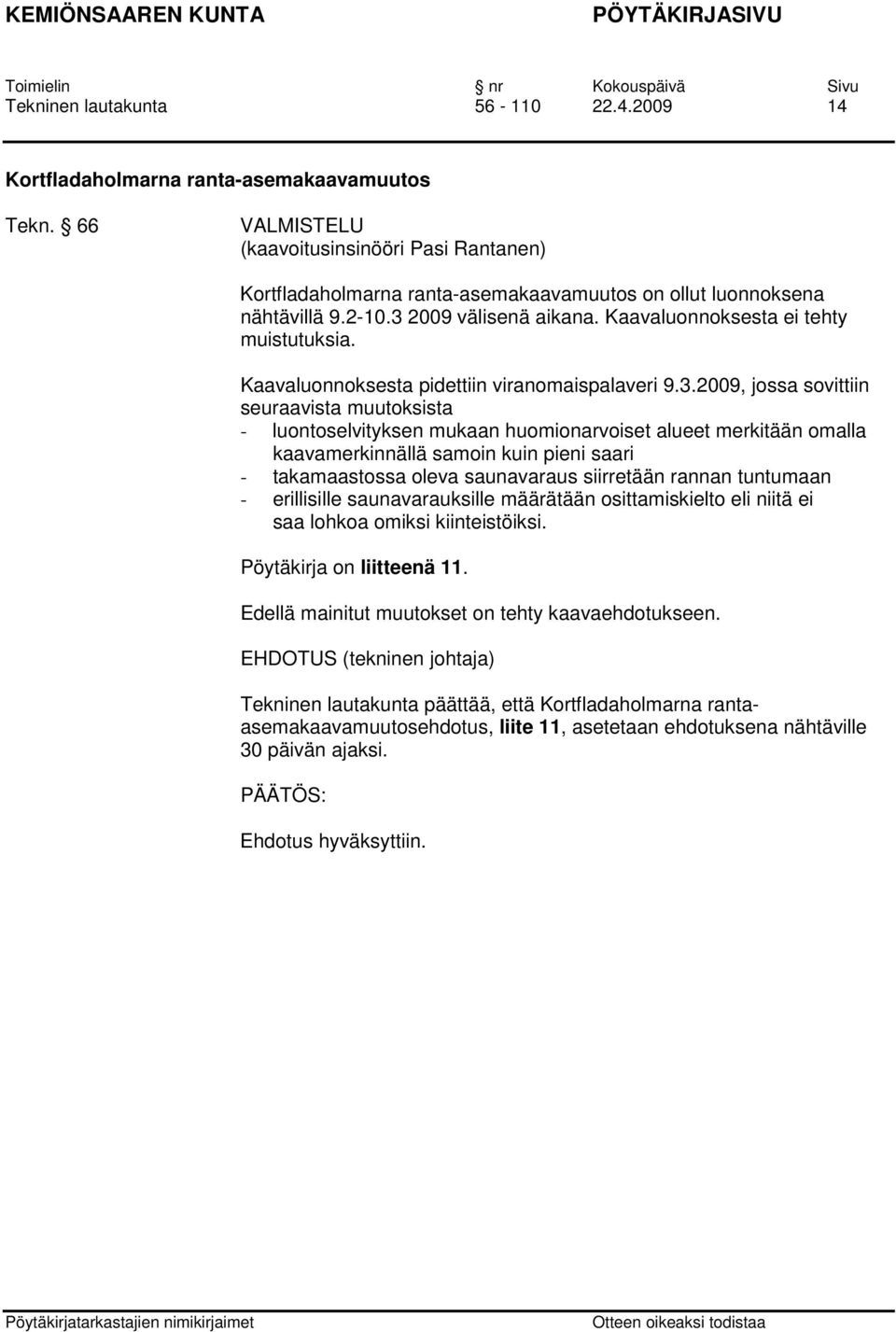 2009 välisenä aikana. Kaavaluonnoksesta ei tehty muistutuksia. Kaavaluonnoksesta pidettiin viranomaispalaveri 9.3.