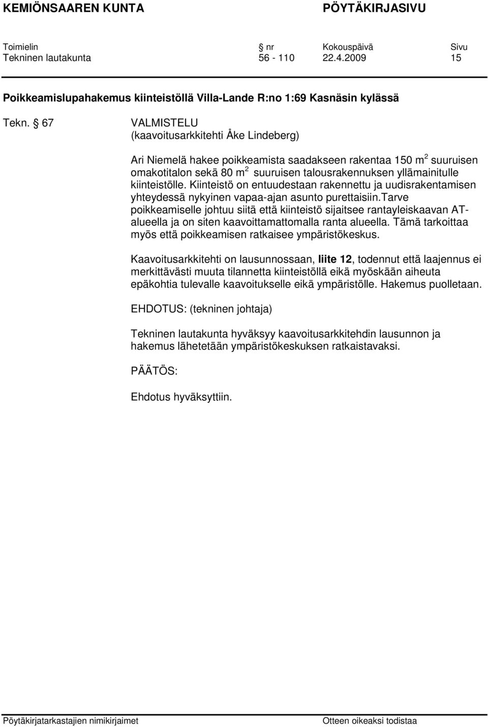 Kiinteistö on entuudestaan rakennettu ja uudisrakentamisen yhteydessä nykyinen vapaa-ajan asunto purettaisiin.