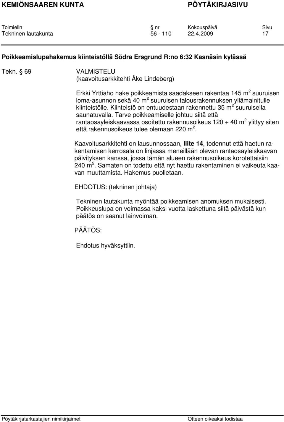 Kiinteistö on entuudestaan rakennettu 35 m 2 suuruisella saunatuvalla.