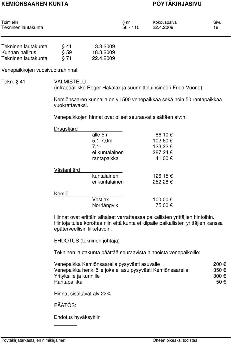 Venepaikkojen hinnat ovat olleet seuraavat sisältäen alv:n: Dragsfjärd Västanfjärd Kemiö alle 5m 86,10 5,1-7,0m 102,60 7,1-123,22 ei kuntalainen 287,24 rantapaikka 41,00 kuntalainen 126,15 ei