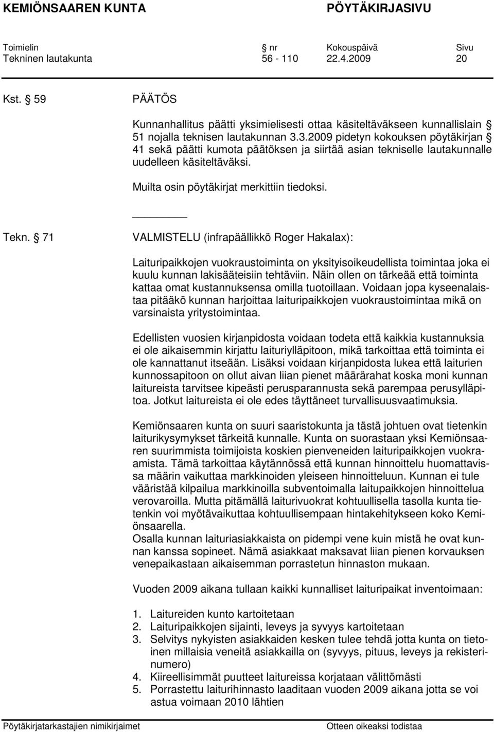 71 (infrapäällikkö Roger Hakalax): Laituripaikkojen vuokraustoiminta on yksityisoikeudellista toimintaa joka ei kuulu kunnan lakisääteisiin tehtäviin.