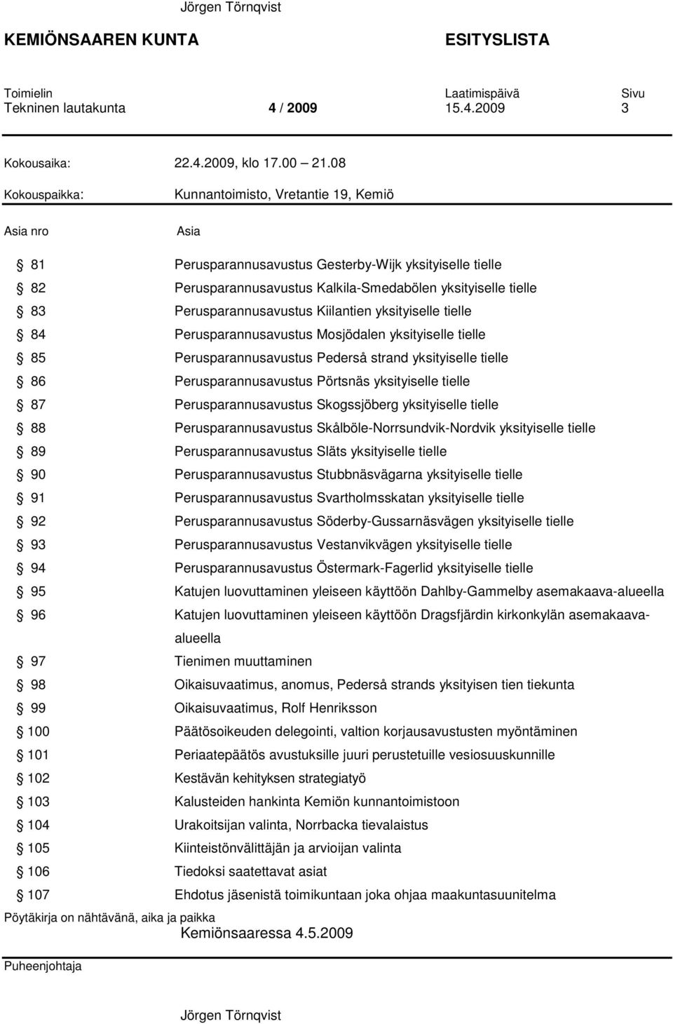 Perusparannusavustus Kiilantien yksityiselle tielle 84 Perusparannusavustus Mosjödalen yksityiselle tielle 85 Perusparannusavustus Pederså strand yksityiselle tielle 86 Perusparannusavustus Pörtsnäs