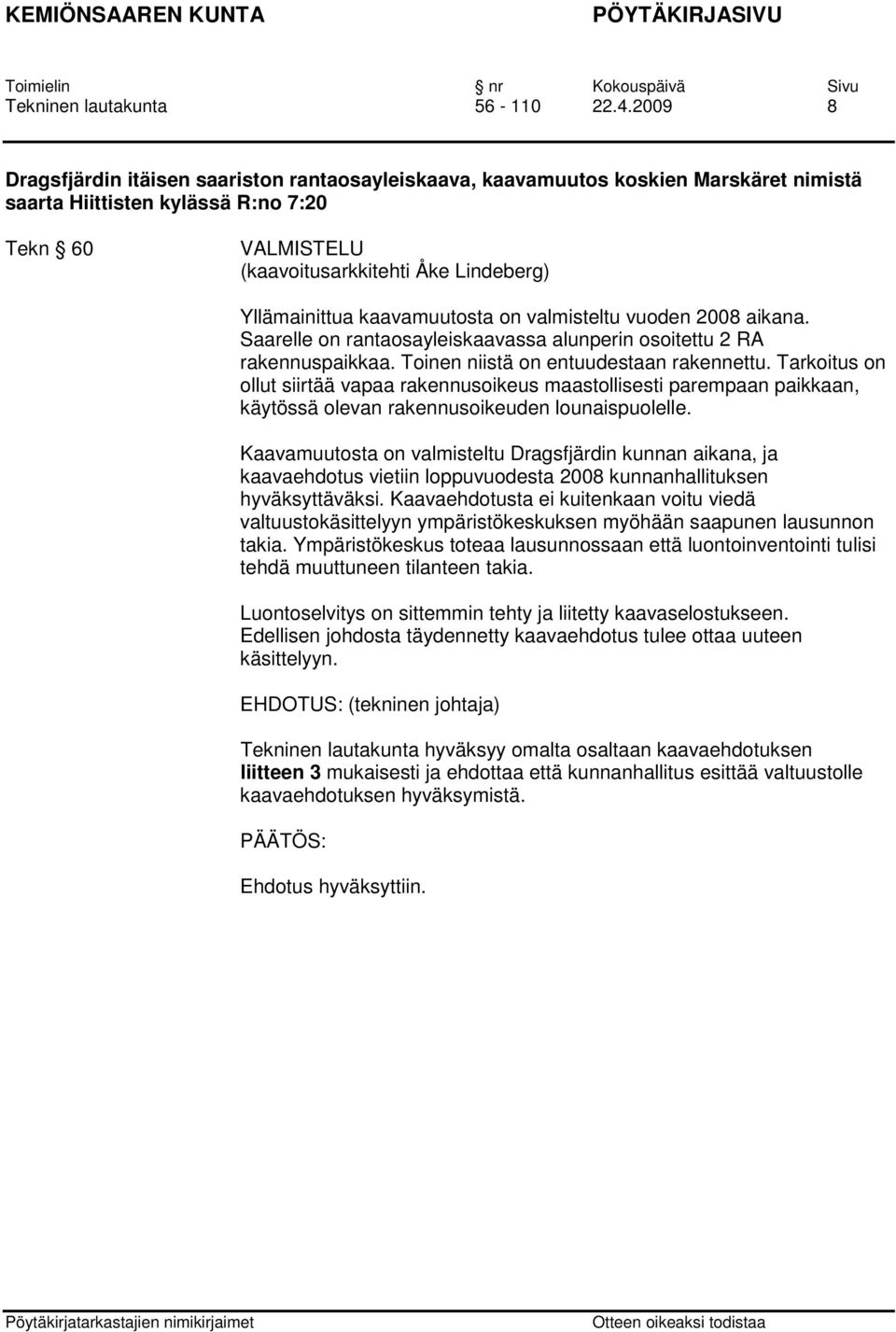kaavamuutosta on valmisteltu vuoden 2008 aikana. Saarelle on rantaosayleiskaavassa alunperin osoitettu 2 RA rakennuspaikkaa. Toinen niistä on entuudestaan rakennettu.
