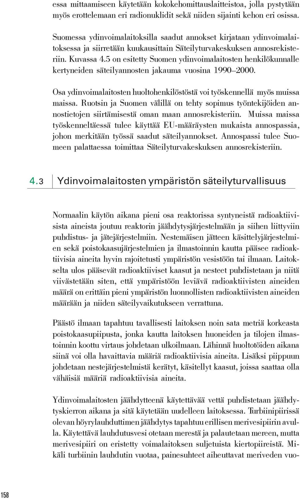 5 on esitetty Suomen ydinvoimalaitosten henkilökunnalle kertyneiden säteilyannosten jakauma vuosina 1990 2000. Osa ydinvoimalaitosten huoltohenkilöstöstä voi työskennellä myös muissa maissa.