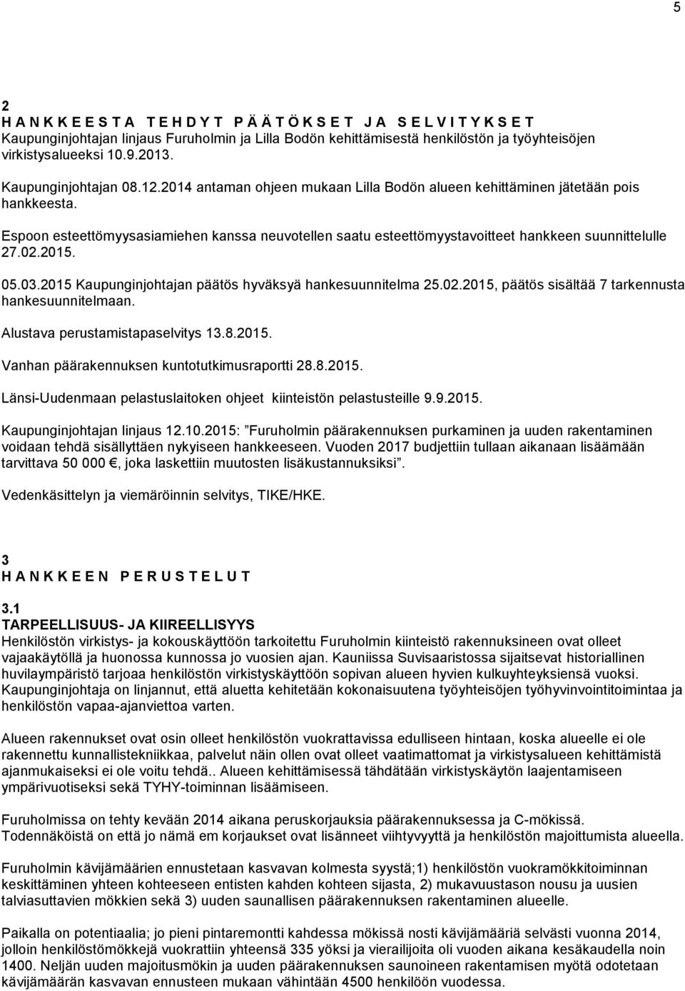 Espoon esteettömyysasiamiehen kanssa neuvotellen saatu esteettömyystavoitteet hankkeen suunnittelulle 27.02.2015. 05.03.2015 Kaupunginjohtajan päätös hyväksyä hankesuunnitelma 25.02.2015, päätös sisältää 7 tarkennusta hankesuunnitelmaan.
