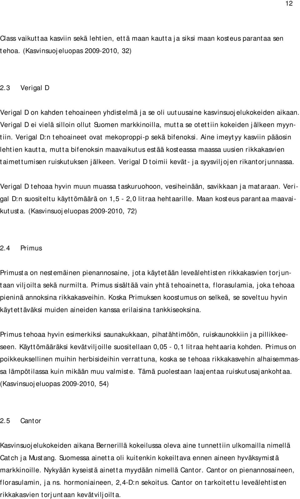 Verigal D ei vielä silloin ollut Suomen markkinoilla, mutta se otettiin kokeiden jälkeen myyntiin. Verigal D:n tehoaineet ovat mekoproppi-p sekä bifenoksi.