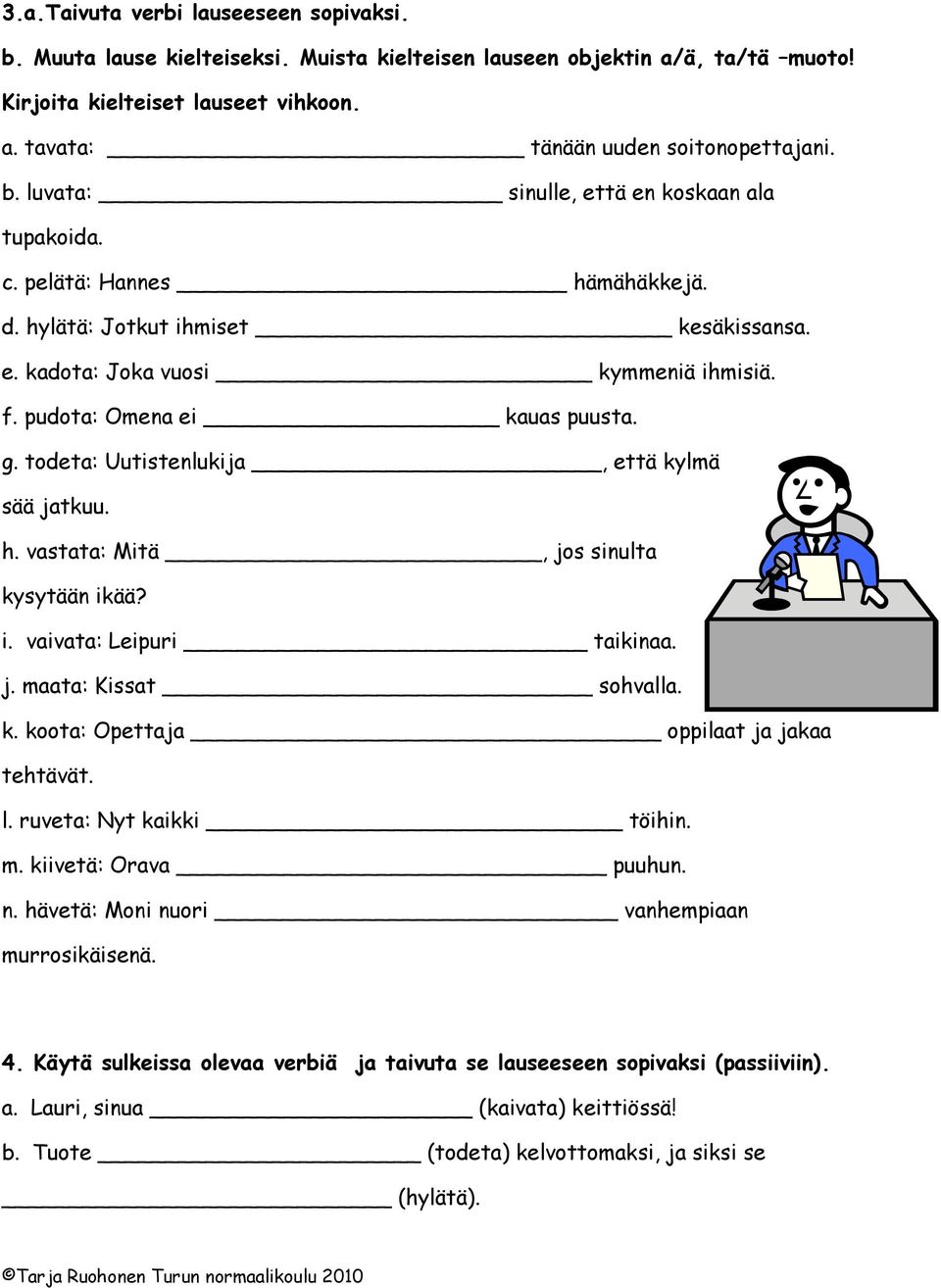 todeta: Uutistenlukija, että kylmä sää jatkuu. h. vastata: Mitä, jos sinulta kysytään ikää? i. vaivata: Leipuri taikinaa. j. maata: Kissat sohvalla. k. koota: Opettaja oppilaat ja jakaa tehtävät. l.