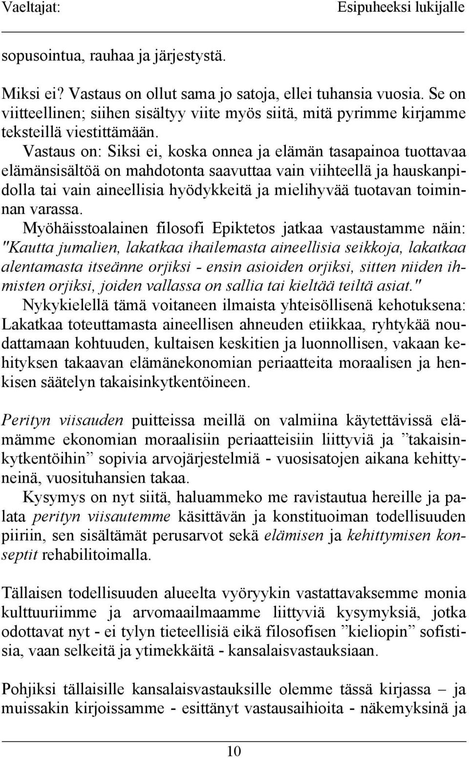 Vastaus on: Siksi ei, koska onnea ja elämän tasapainoa tuottavaa elämänsisältöä on mahdotonta saavuttaa vain viihteellä ja hauskanpidolla tai vain aineellisia hyödykkeitä ja mielihyvää tuotavan