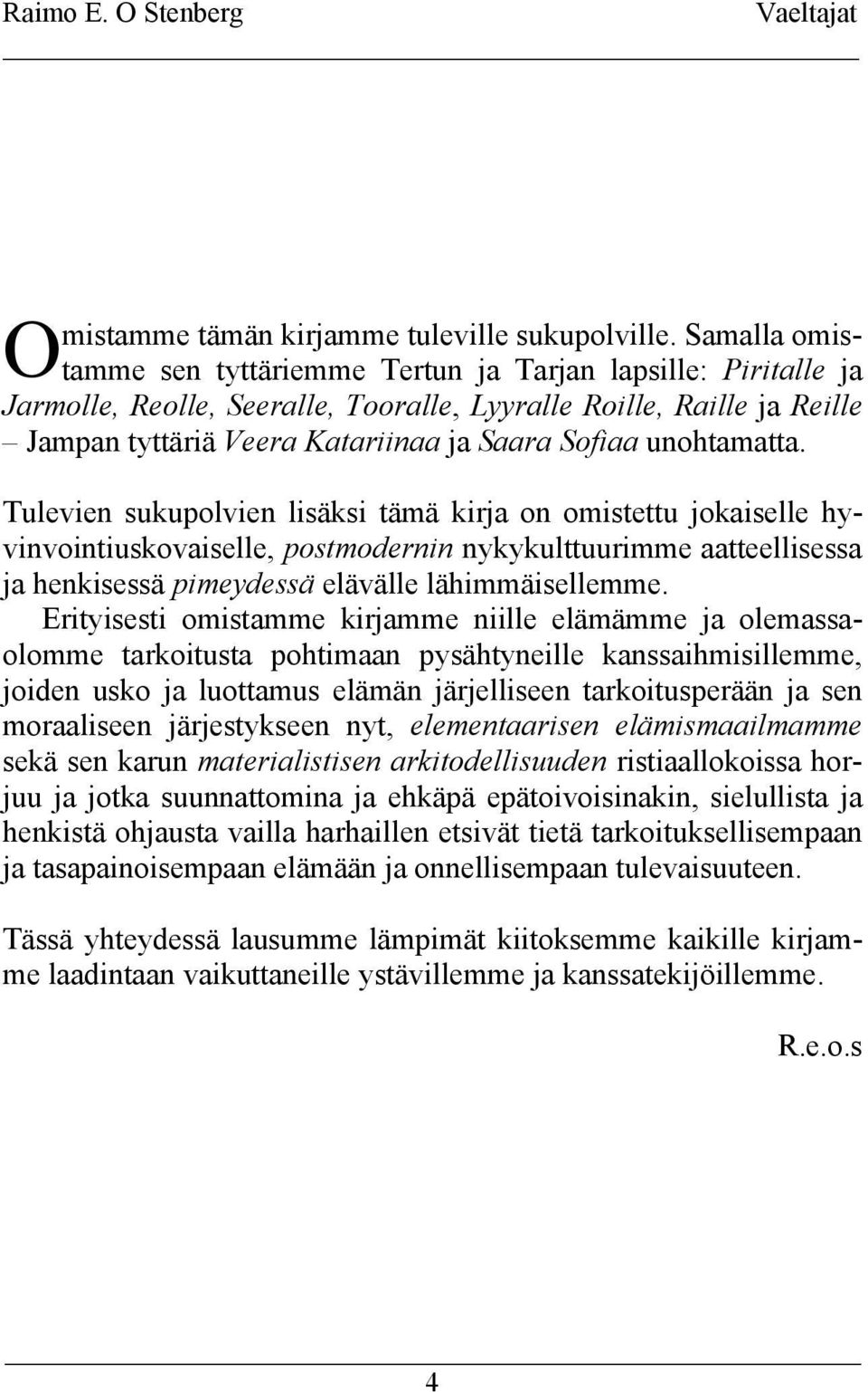 unohtamatta. Tulevien sukupolvien lisäksi tämä kirja on omistettu jokaiselle hyvinvointiuskovaiselle, postmodernin nykykulttuurimme aatteellisessa ja henkisessä pimeydessä elävälle lähimmäisellemme.