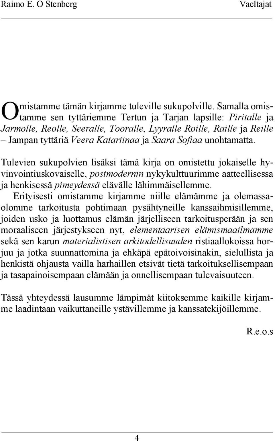 unohtamatta. Tulevien sukupolvien lisäksi tämä kirja on omistettu jokaiselle hyvinvointiuskovaiselle, postmodernin nykykulttuurimme aatteellisessa ja henkisessä pimeydessä elävälle lähimmäisellemme.