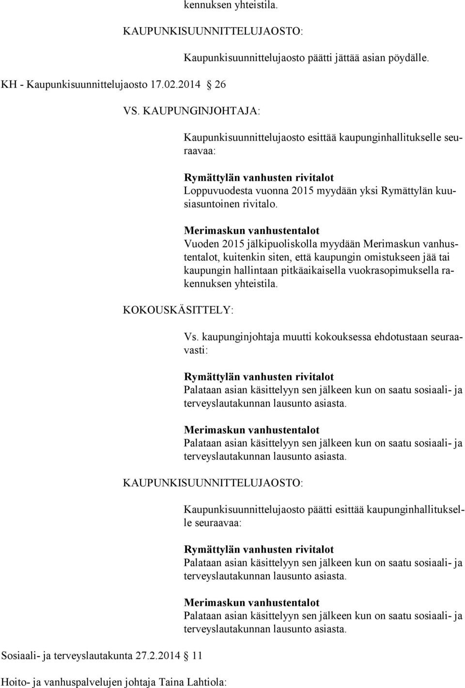 .2.2014 11 Kaupunkisuunnittelujaosto esittää kaupunginhallitukselle seuraavaa: Loppuvuodesta vuonna 2015 myydään yksi Rymättylän kuusiasuntoinen ri vitalo.