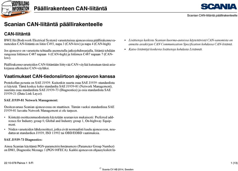 Lisätietoja kaikista Scanian kuorma-autoissa käytettävistä CAN-sanomista on annettu asiakirjan CAN Communication Specification kohdassa CAN-liitäntä.