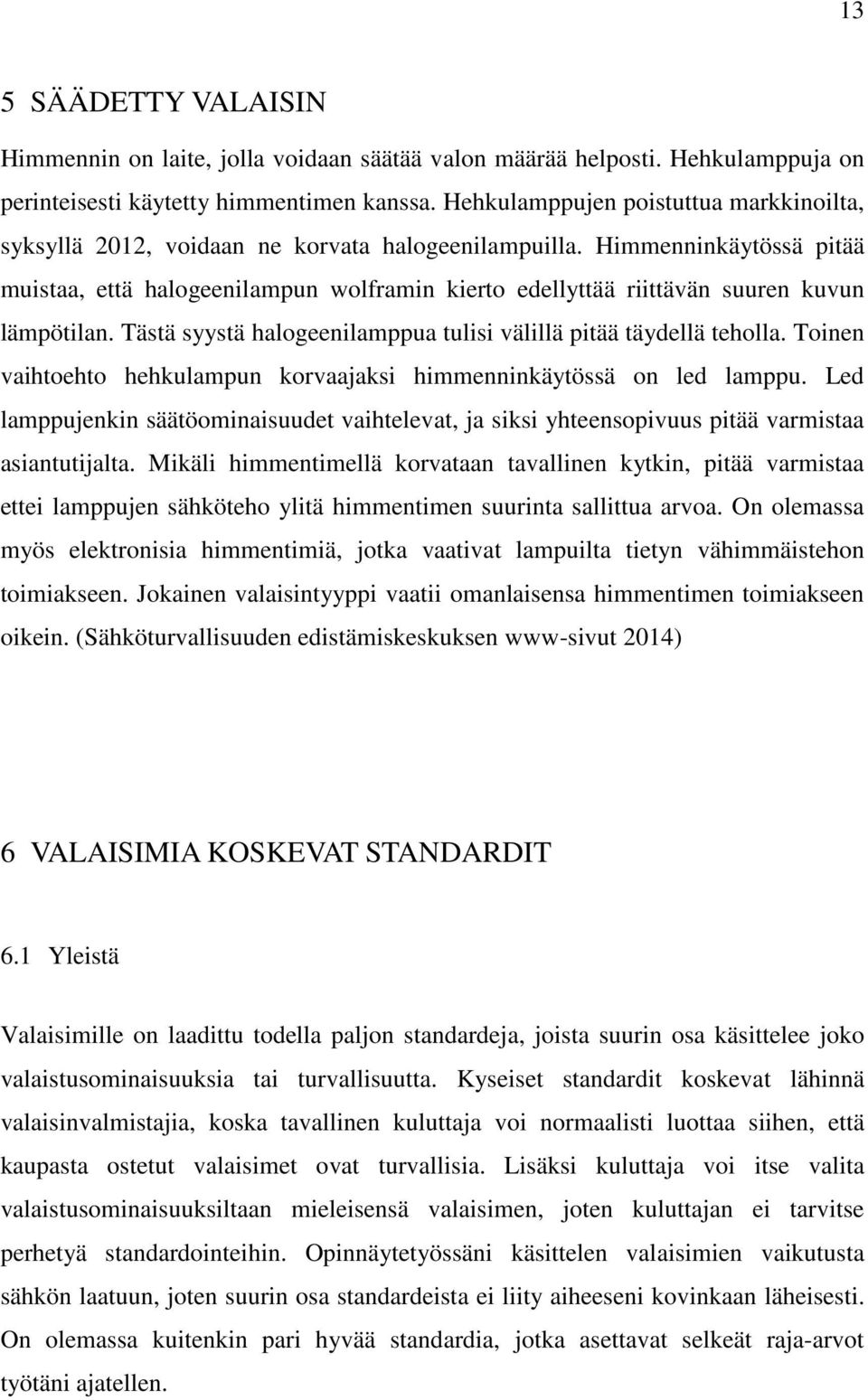 Himmenninkäytössä pitää muistaa, että halogeenilampun wolframin kierto edellyttää riittävän suuren kuvun lämpötilan. Tästä syystä halogeenilamppua tulisi välillä pitää täydellä teholla.