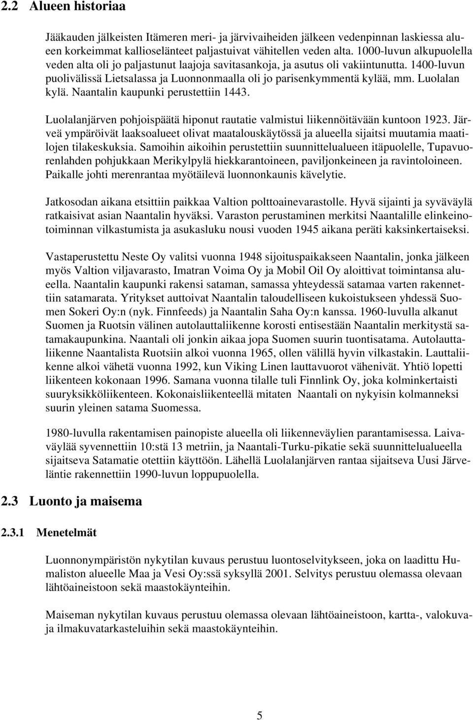 Luolalan kylä. Naantalin kaupunki perustettiin 1443. Luolalanjärven pohjoispäätä hiponut rautatie valmistui liikennöitävään kuntoon 1923.