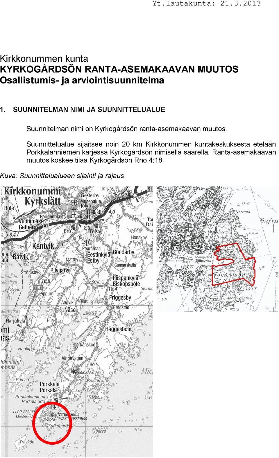 Suunnittelualue sijaitsee noin 20 km Kirkkonummen kuntakeskuksesta etelään Porkkalanniemen kärjessä