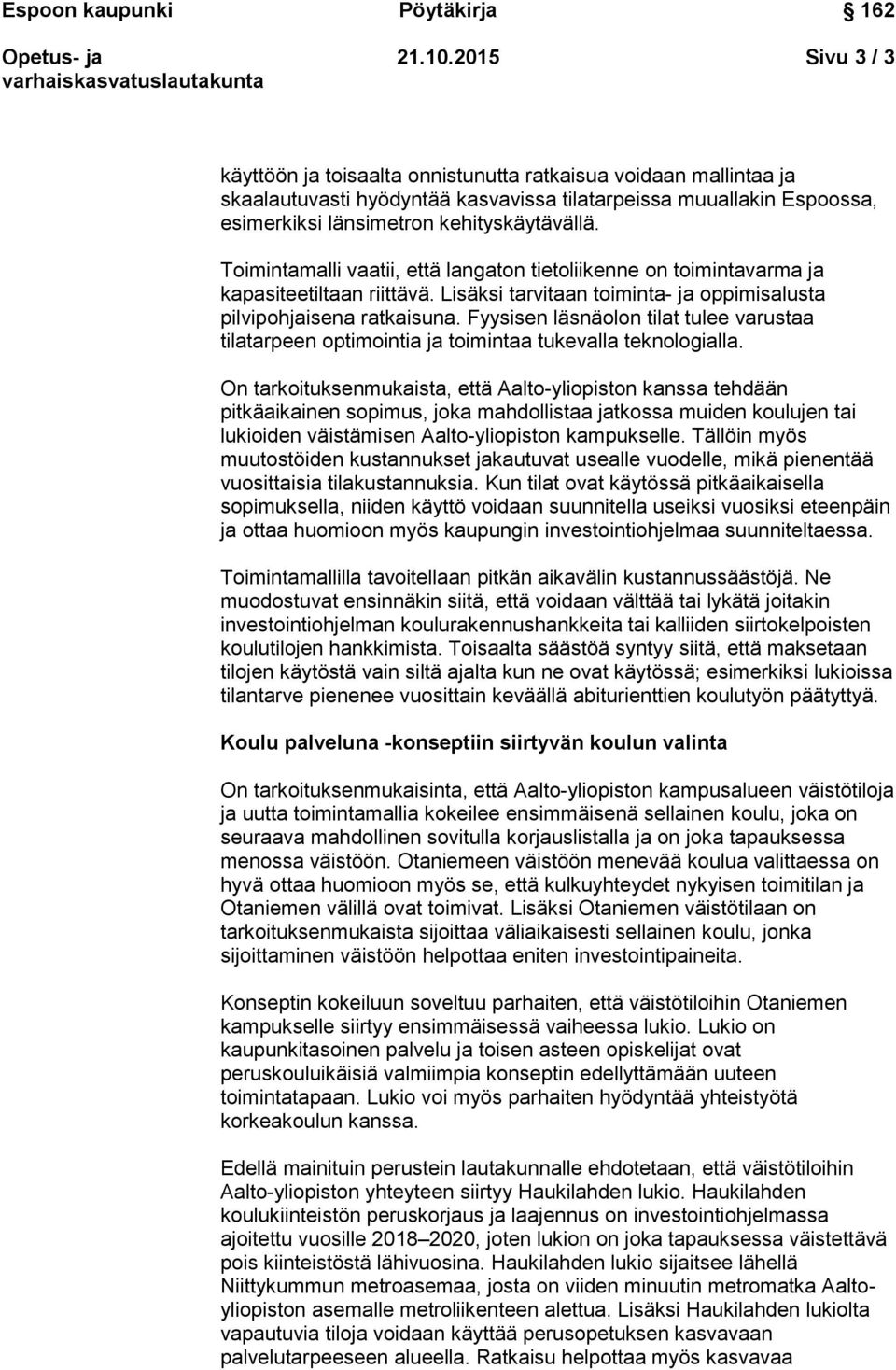 Toimintamalli vaatii, että langaton tietoliikenne on toimintavarma ja kapasiteetiltaan riittävä. Lisäksi tarvitaan toiminta- ja oppimisalusta pilvipohjaisena ratkaisuna.