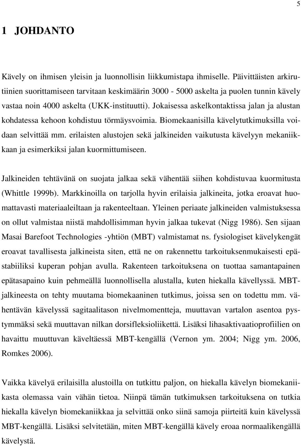 Jokaisessa askelkontaktissa jalan ja alustan kohdatessa kehoon kohdistuu törmäysvoimia. Biomekaanisilla kävelytutkimuksilla voidaan selvittää mm.