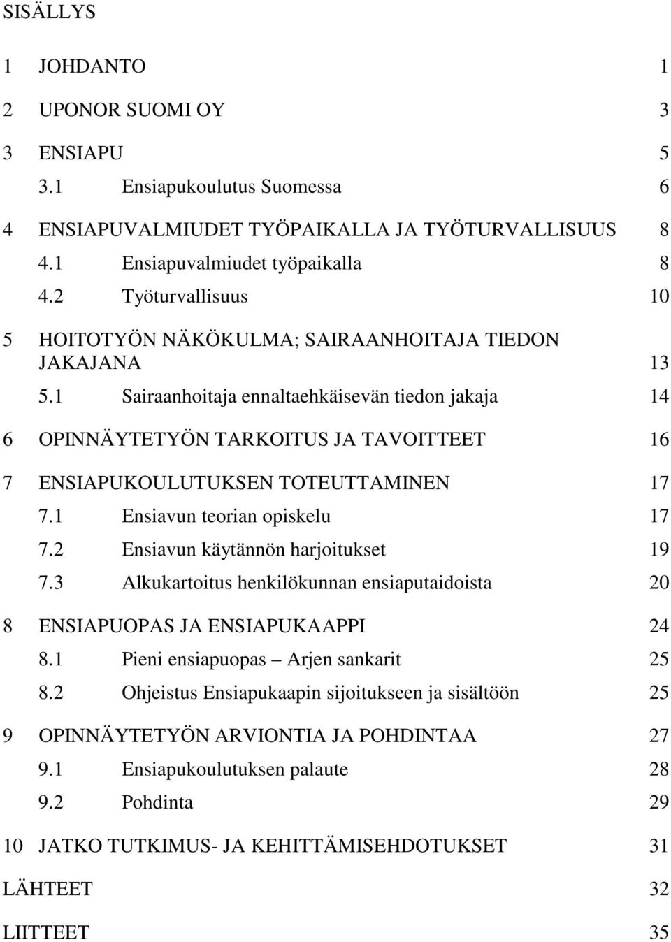 1 Sairaanhoitaja ennaltaehkäisevän tiedon jakaja 14 6 OPINNÄYTETYÖN TARKOITUS JA TAVOITTEET 16 7 ENSIAPUKOULUTUKSEN TOTEUTTAMINEN 17 7.1 Ensiavun teorian opiskelu 17 7.