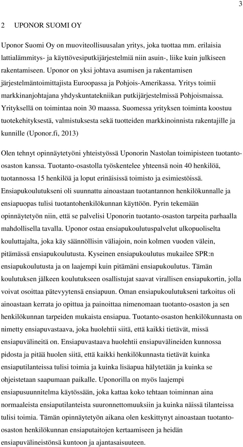 Yrityksellä on toimintaa noin 30 maassa. Suomessa yrityksen toiminta koostuu tuotekehityksestä, valmistuksesta sekä tuotteiden markkinoinnista rakentajille ja kunnille (Uponor.