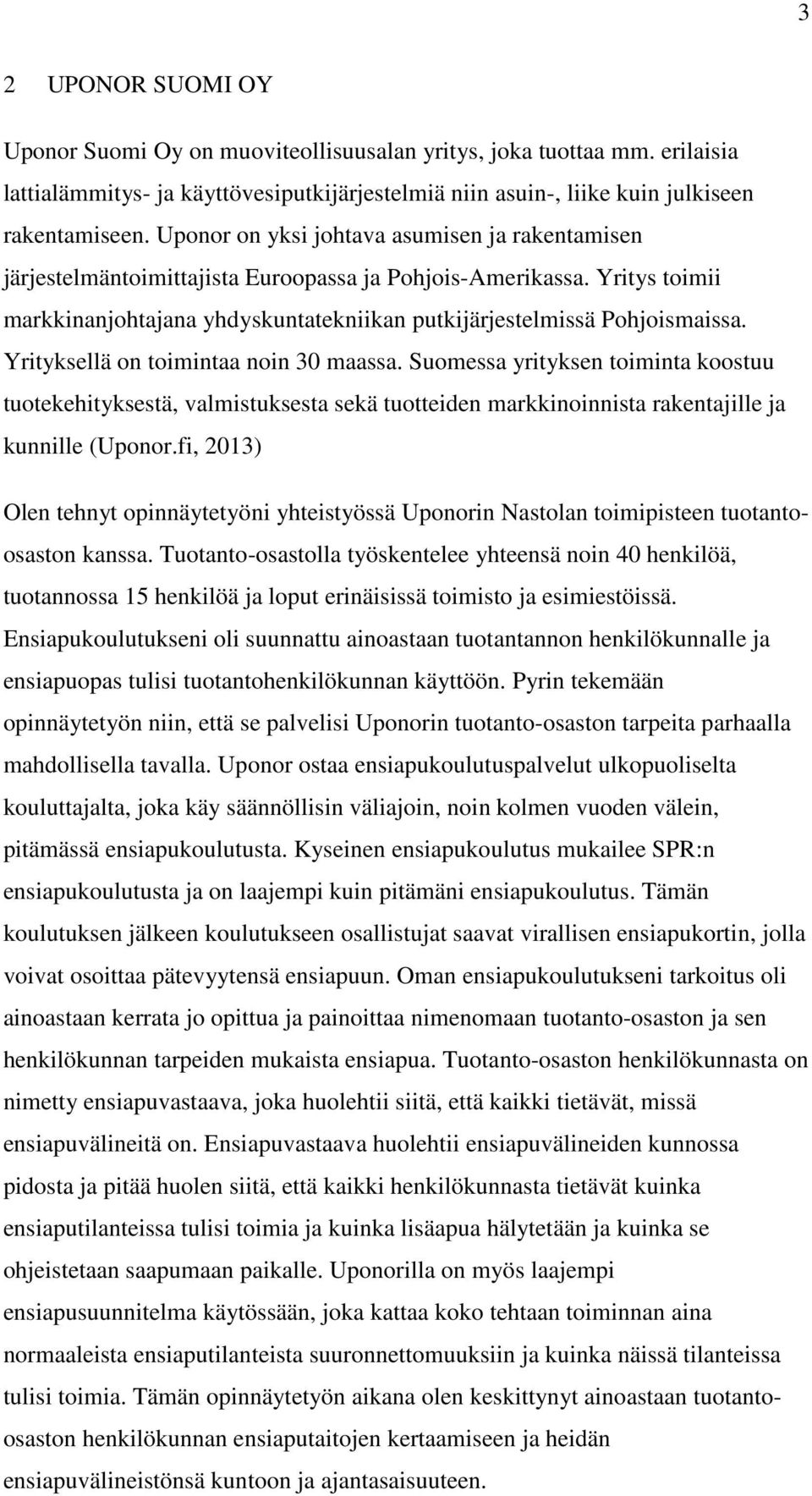 Yrityksellä on toimintaa noin 30 maassa. Suomessa yrityksen toiminta koostuu tuotekehityksestä, valmistuksesta sekä tuotteiden markkinoinnista rakentajille ja kunnille (Uponor.