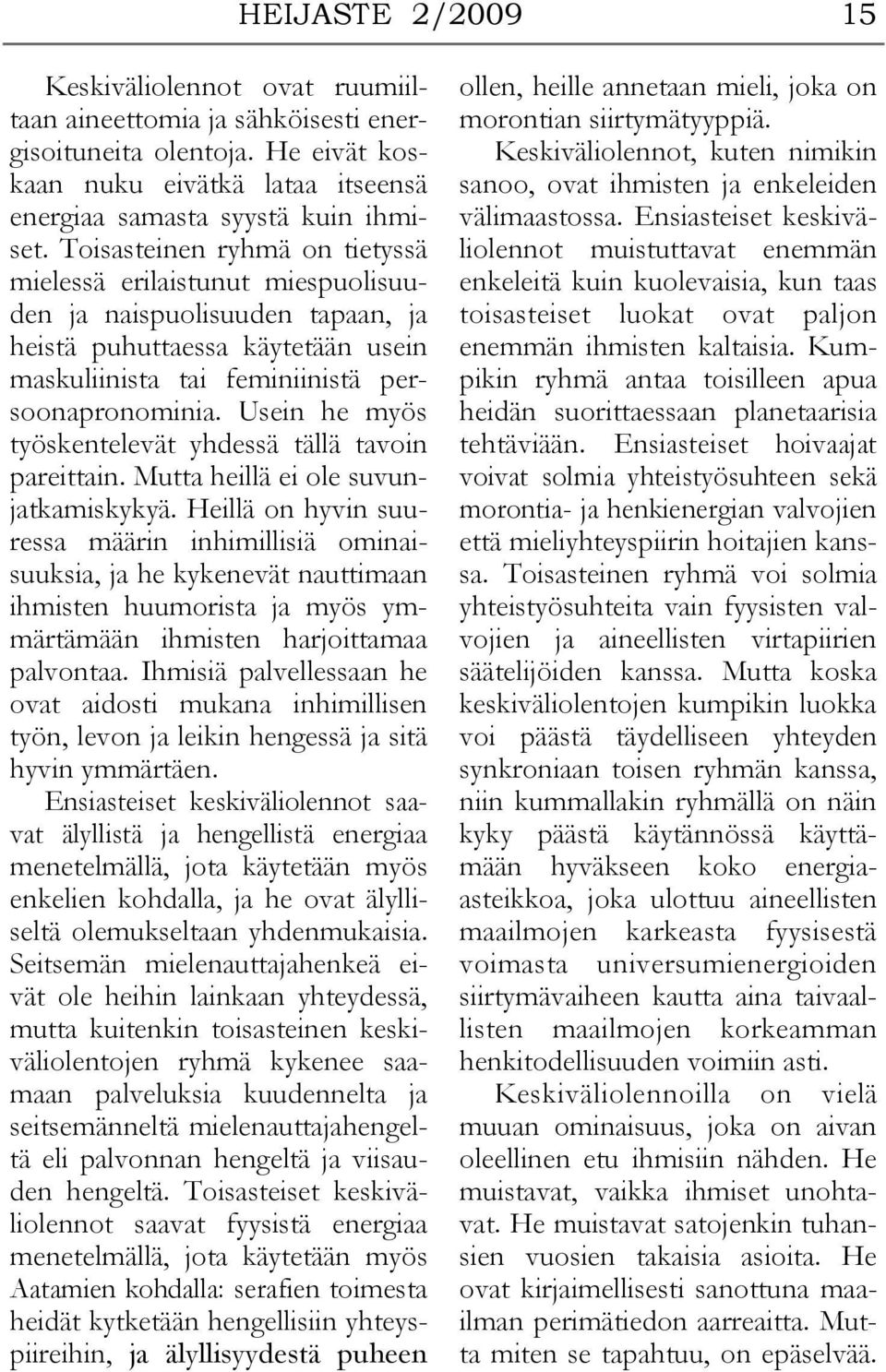 Usein he myös työskentelevät yhdessä tällä tavoin pareittain. Mutta heillä ei ole suvunjatkamiskykyä.
