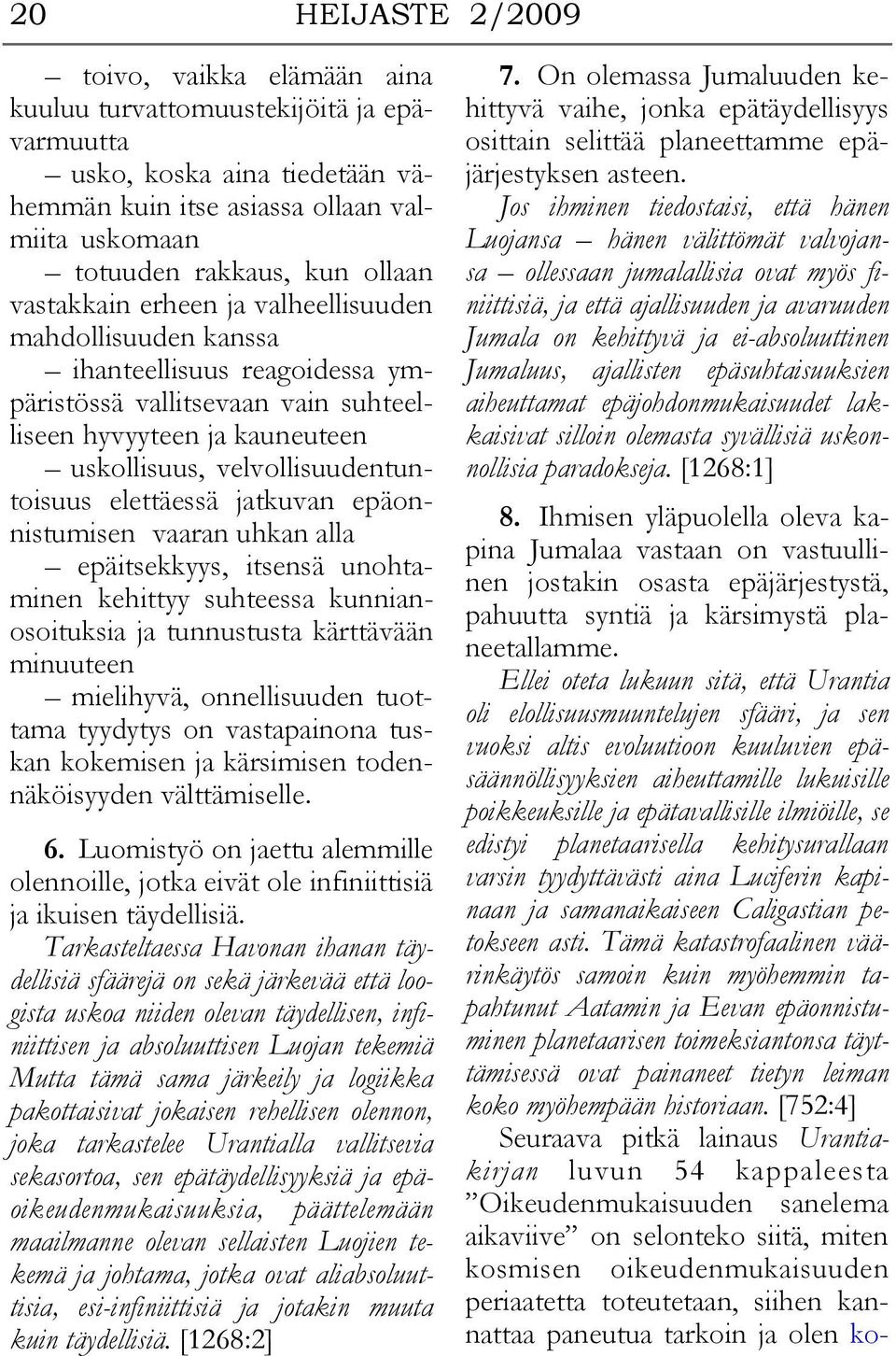 elettäessä jatkuvan epäonnistumisen vaaran uhkan alla epäitsekkyys, itsensä unohtaminen kehittyy suhteessa kunnianosoituksia ja tunnustusta kärttävään minuuteen mielihyvä, onnellisuuden tuottama