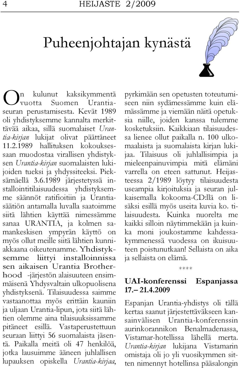 1989 hallituksen kokouksessaan muodostaa virallisen yhdistyksen Urantia-kirjan suomalaisten lukijoiden tueksi ja yhdyssiteeksi. Pieksämäellä 3.6.