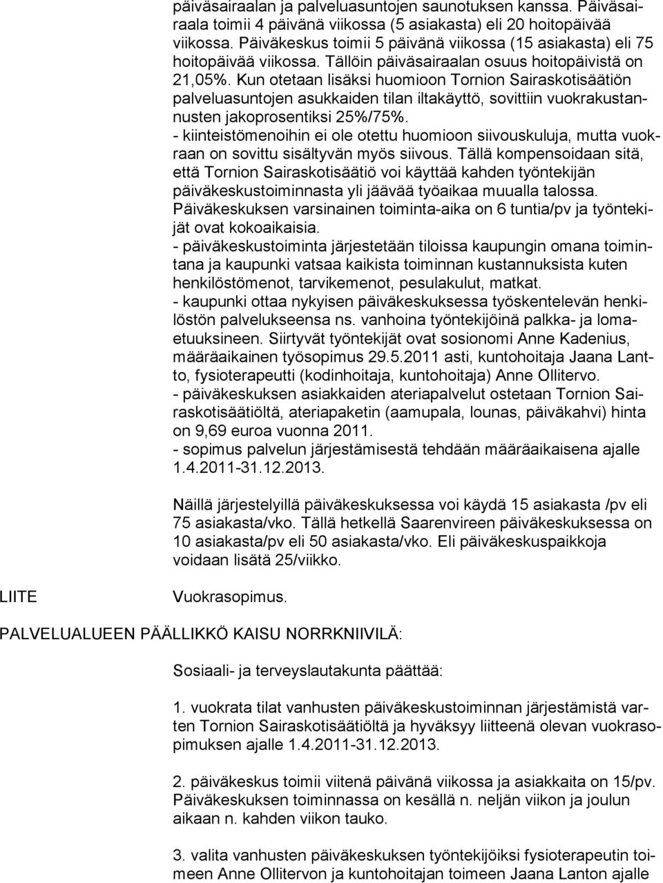 Kun otetaan lisäksi huomioon Tornion Sai ras ko ti sää tiön palveluasuntojen asukkaiden tilan iltakäyttö, sovittiin vuok ra kus tannus ten jakoprosentiksi 25%/75%.