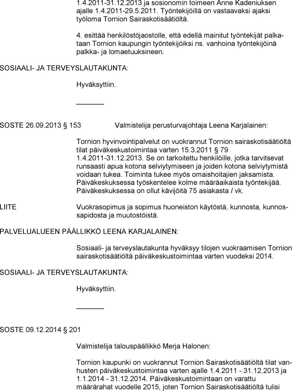 2013 153 Valmistelija perusturvajohtaja Leena Karjalainen: Tornion hyvinvointipalvelut on vuokrannut Tornion sai ras ko ti sää tiöl tä tilat päiväkeskustoimintaa varten 15.3.2011 79 1.4.2011-31.12.