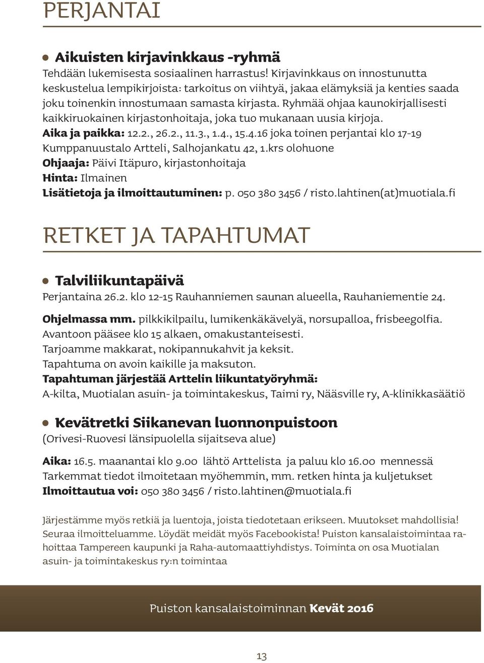 Ryhmää ohjaa kaunokirjallisesti kaikkiruokainen kirjastonhoitaja, joka tuo mukanaan uusia kirjoja. Aika ja paikka: 12.2., 26.2., 11.3., 1.4.