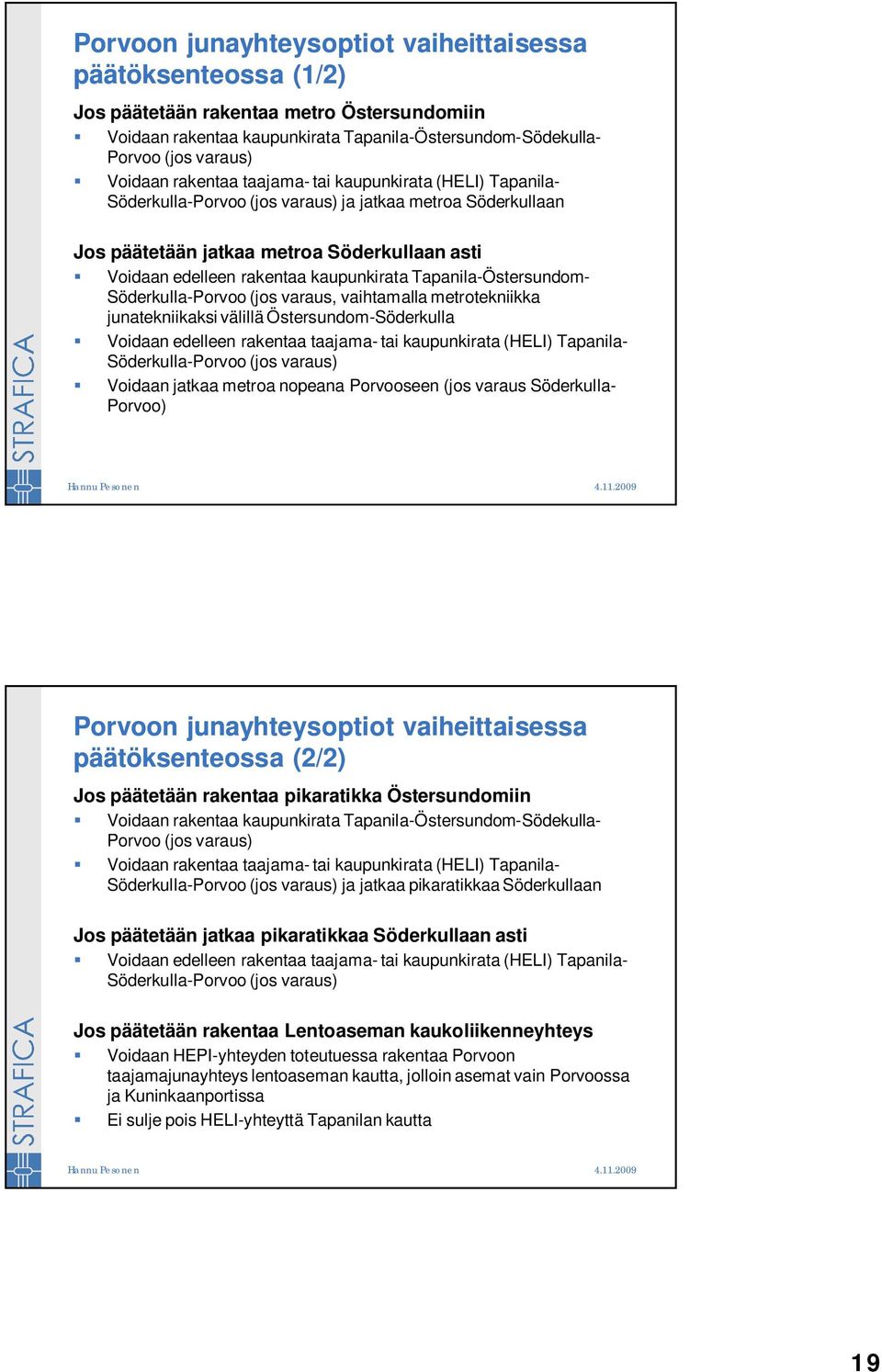 Tapanila-Östersundom- Söderkulla-Porvoo (jos varaus, vaihtamalla metrotekniikka junatekniikaksi välillä Östersundom-Söderkulla Voidaan edelleen rakentaa taajama- tai kaupunkirata (HELI) Tapanila-