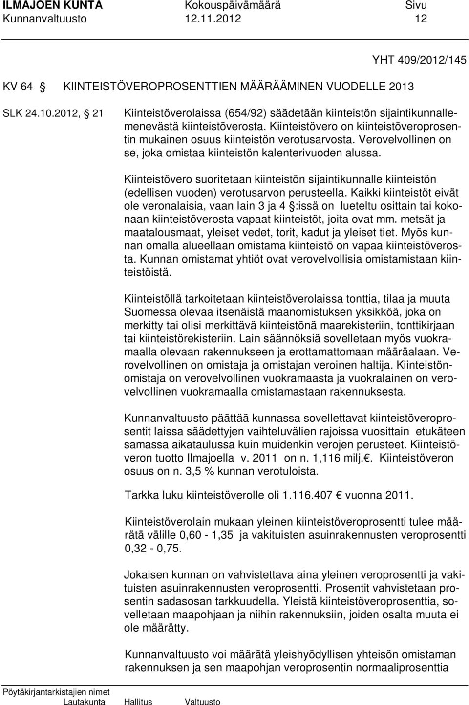Verovelvollinen on se, joka omistaa kiinteistön kalenterivuoden alussa. Kiinteistövero suoritetaan kiinteistön sijaintikunnalle kiinteistön (edellisen vuoden) verotusarvon perusteella.