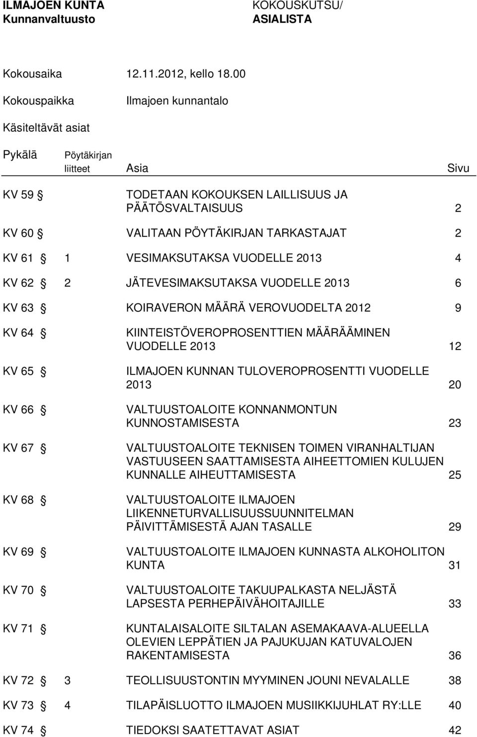 VESIMAKSUTAKSA VUODELLE 2013 4 KV 62 2 JÄTEVESIMAKSUTAKSA VUODELLE 2013 6 KV 63 KOIRAVERON MÄÄRÄ VEROVUODELTA 2012 9 KV 64 KV 65 KV 66 KV 67 KV 68 KV 69 KV 70 KV 71 KIINTEISTÖVEROPROSENTTIEN