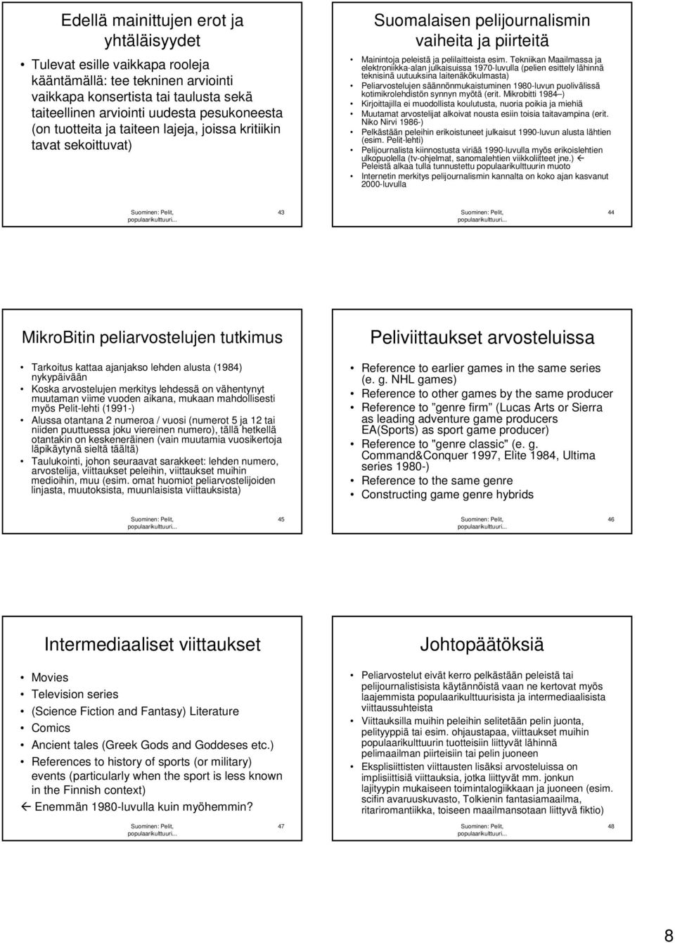 Tekniikan Maailmassa ja elektroniikka-alan julkaisuissa 1970-luvulla (pelien esittely lähinnä teknisinä uutuuksina laitenäkökulmasta) Peliarvostelujen säännönmukaistuminen 1980-luvun puolivälissä