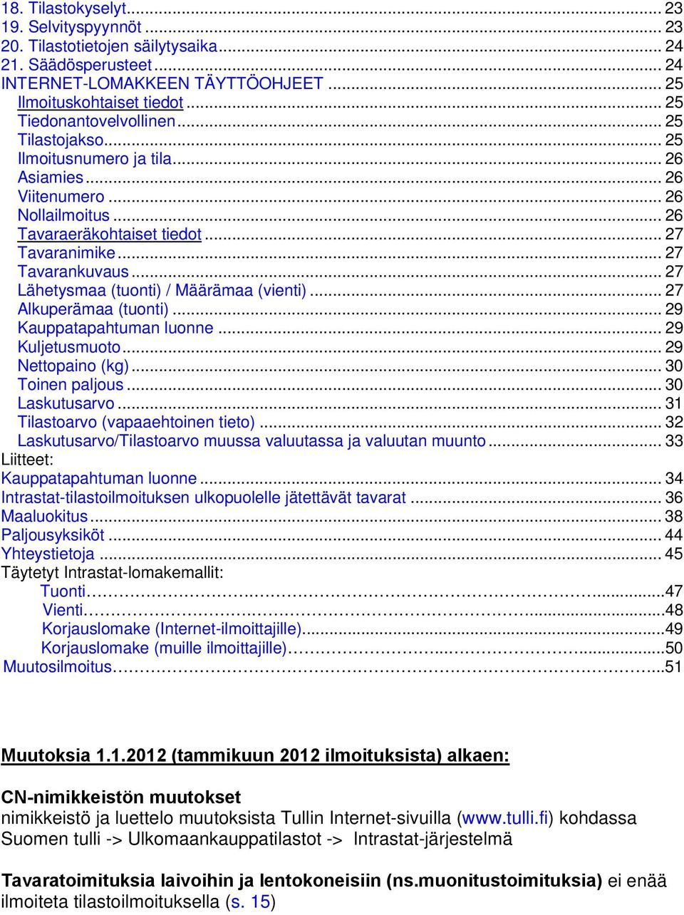 .. 27 Lähetysmaa (tuonti) / Määrämaa (vienti)... 27 Alkuperämaa (tuonti)... 29 Kauppatapahtuman luonne... 29 Kuljetusmuoto... 29 Nettopaino (kg)... 30 Toinen paljous... 30 Laskutusarvo.