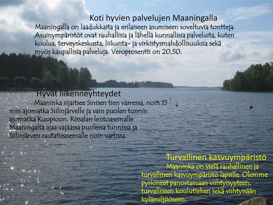 Veroprosentti on 20,50. Hyvät liikenneyhteydet Maaninka sijaitsee Sinisen tien varressa, noin 15 min ajomatka Siilinjärvelle ja vain puolen tunnin ajomatka Kuopioon.
