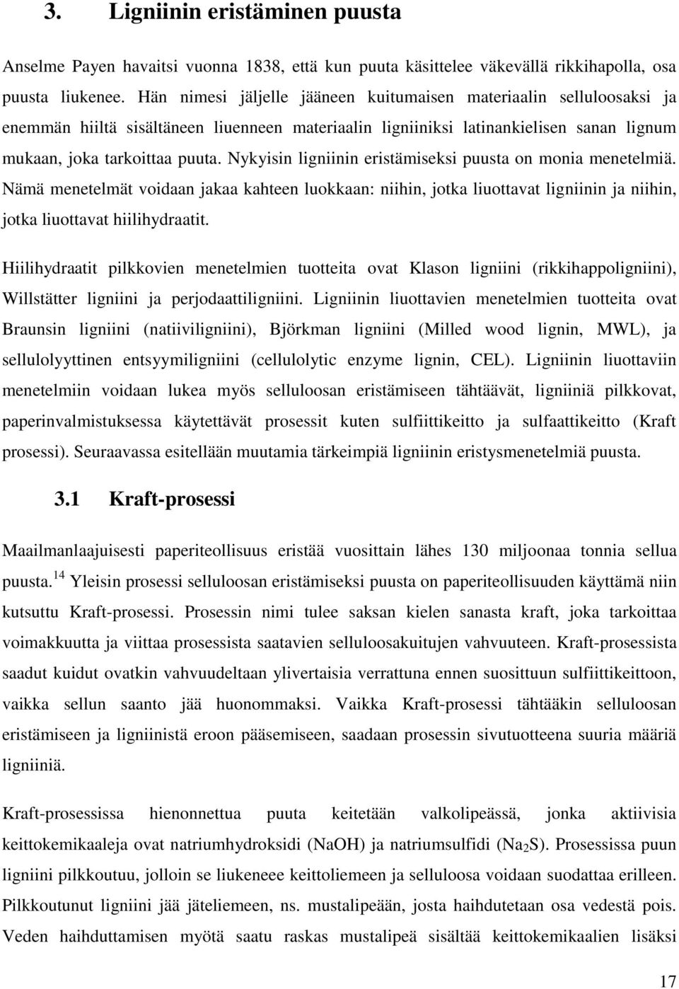 Nykyisin ligniinin eristämiseksi puusta on monia menetelmiä. Nämä menetelmät voidaan jakaa kahteen luokkaan: niihin, jotka liuottavat ligniinin ja niihin, jotka liuottavat hiilihydraatit.