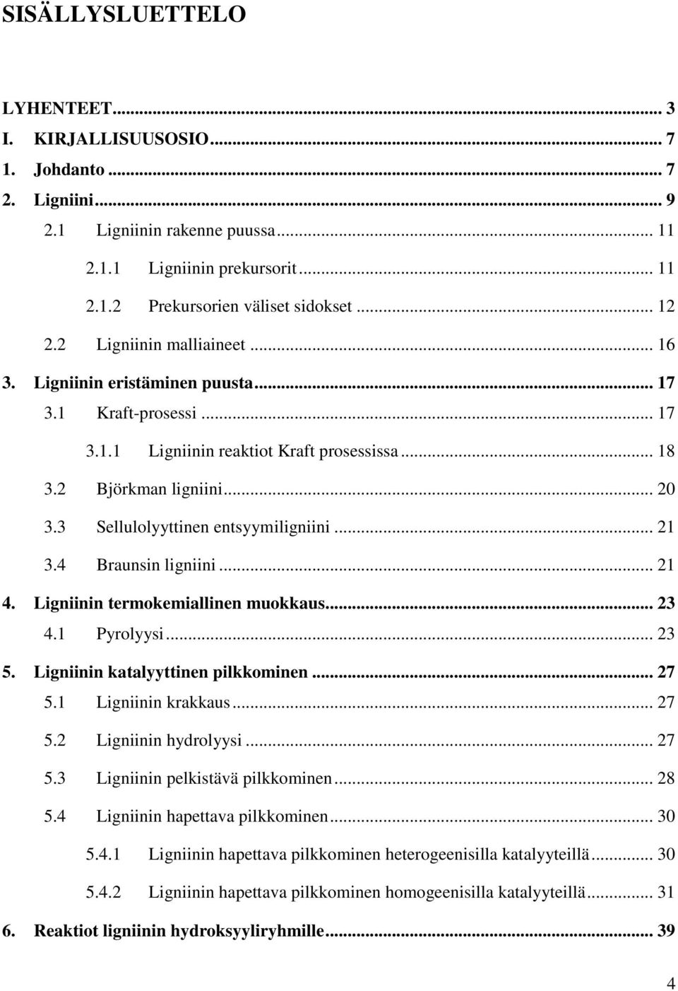 3 Sellulolyyttinen entsyymiligniini... 21 3.4 Braunsin ligniini... 21 4. Ligniinin termokemiallinen muokkaus... 23 4.1 Pyrolyysi... 23 5. Ligniinin katalyyttinen pilkkominen... 27 5.