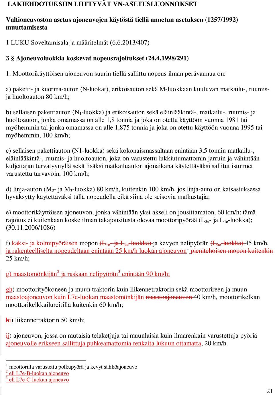 Moottorikäyttöisen ajoneuvon suurin tiellä sallittu nopeus ilman perävaunua on: a) paketti- ja kuorma-auton (N-luokat), erikoisauton sekä M-luokkaan kuuluvan matkailu-, ruumisja huoltoauton 80 km/h;