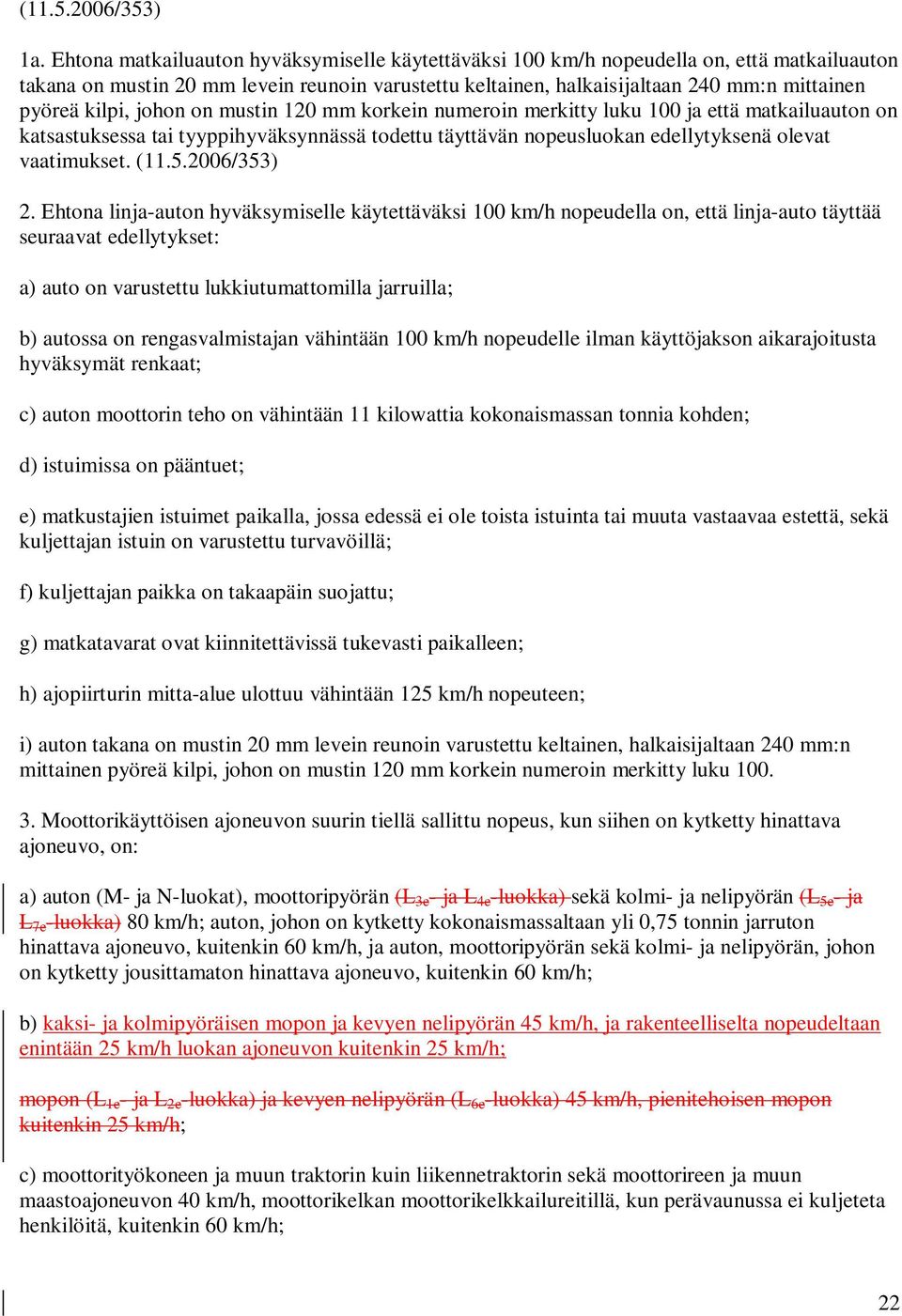 kilpi, johon on mustin 120 mm korkein numeroin merkitty luku 100 ja että matkailuauton on katsastuksessa tai tyyppihyväksynnässä todettu täyttävän nopeusluokan edellytyksenä olevat vaatimukset. (11.5.