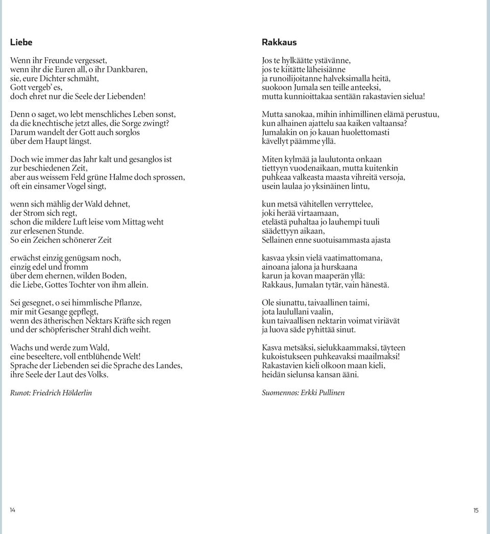 Doch wie immer das Jahr kalt und gesanglos ist zur beschiedenen Zeit, aber aus weissem Feld grüne Halme doch sprossen, oft ein einsamer Vogel singt, wenn sich mählig der Wald dehnet, der Strom sich