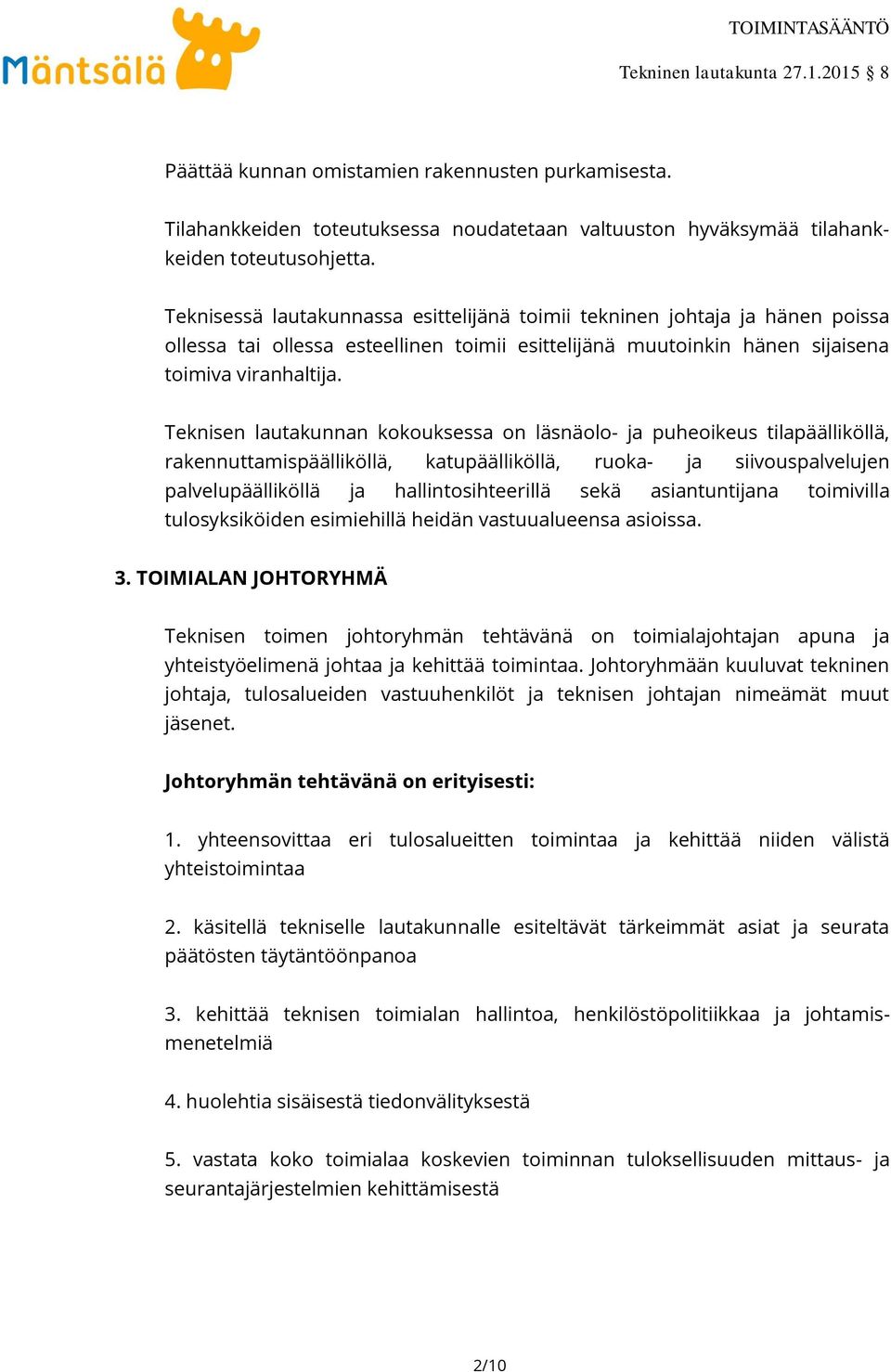 Teknisen lautakunnan kokouksessa on läsnäolo- ja puheoikeus tilapäälliköllä, rakennuttamispäälliköllä, katupäälliköllä, ruoka- ja siivouspalvelujen palvelupäälliköllä ja hallintosihteerillä sekä