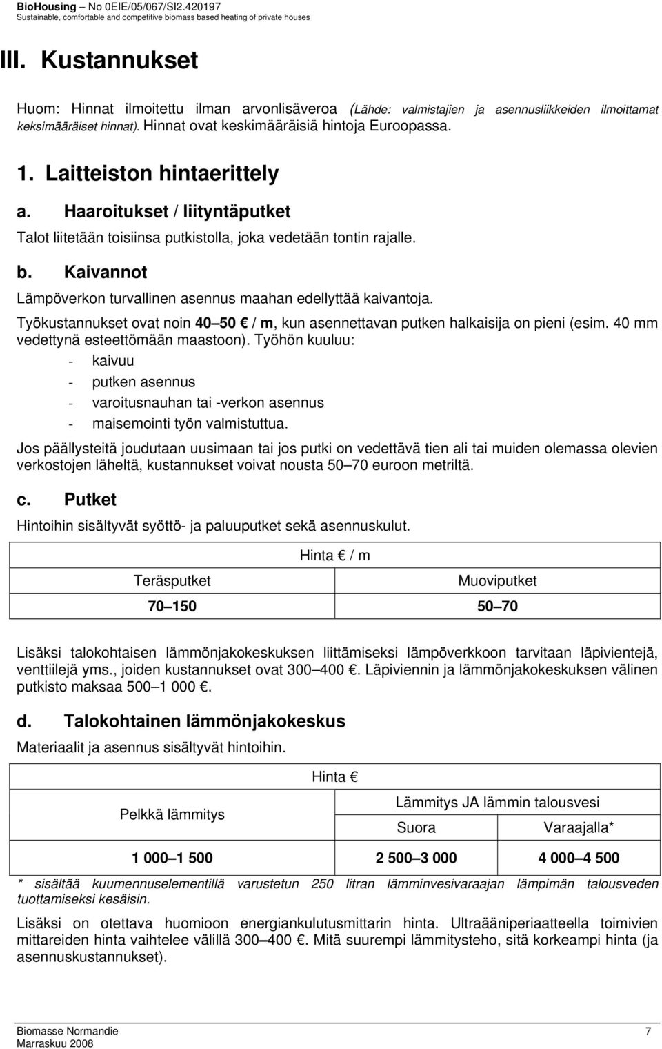 Kaivannot Lämpöverkon turvallinen asennus maahan edellyttää kaivantoja. Työkustannukset ovat noin 40 50 / m, kun asennettavan putken halkaisija on pieni (esim. 40 mm vedettynä esteettömään maastoon).
