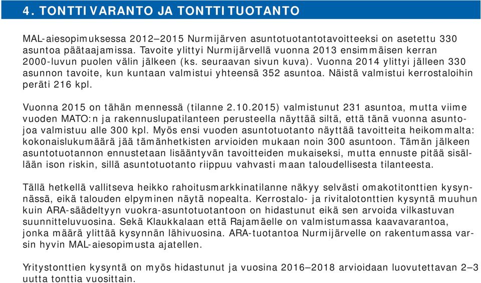 Vuonna 2014 ylittyi jälleen 330 asunnon tavoite, kun kuntaan valmistui yhteensä 352 asuntoa. Näistä valmistui kerrostaloihin peräti 216 kpl. Vuonna 2015 on tähän mennessä (tilanne 2.10.