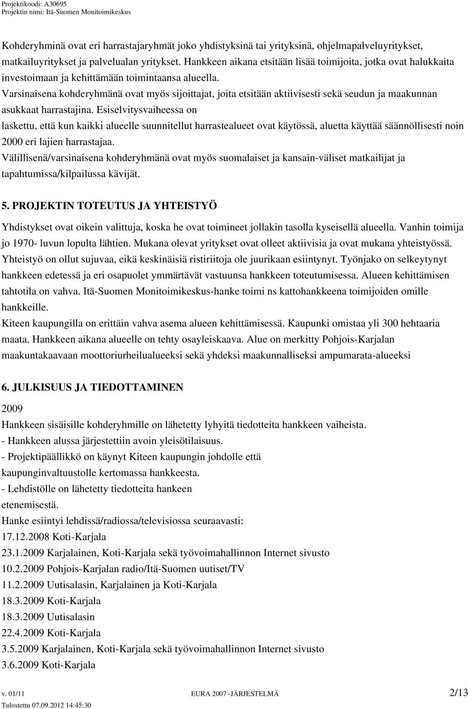 Varsinaisena kohderyhmänä ovat myös sijoittajat, joita etsitään aktiivisesti sekä seudun ja maakunnan asukkaat harrastajina.