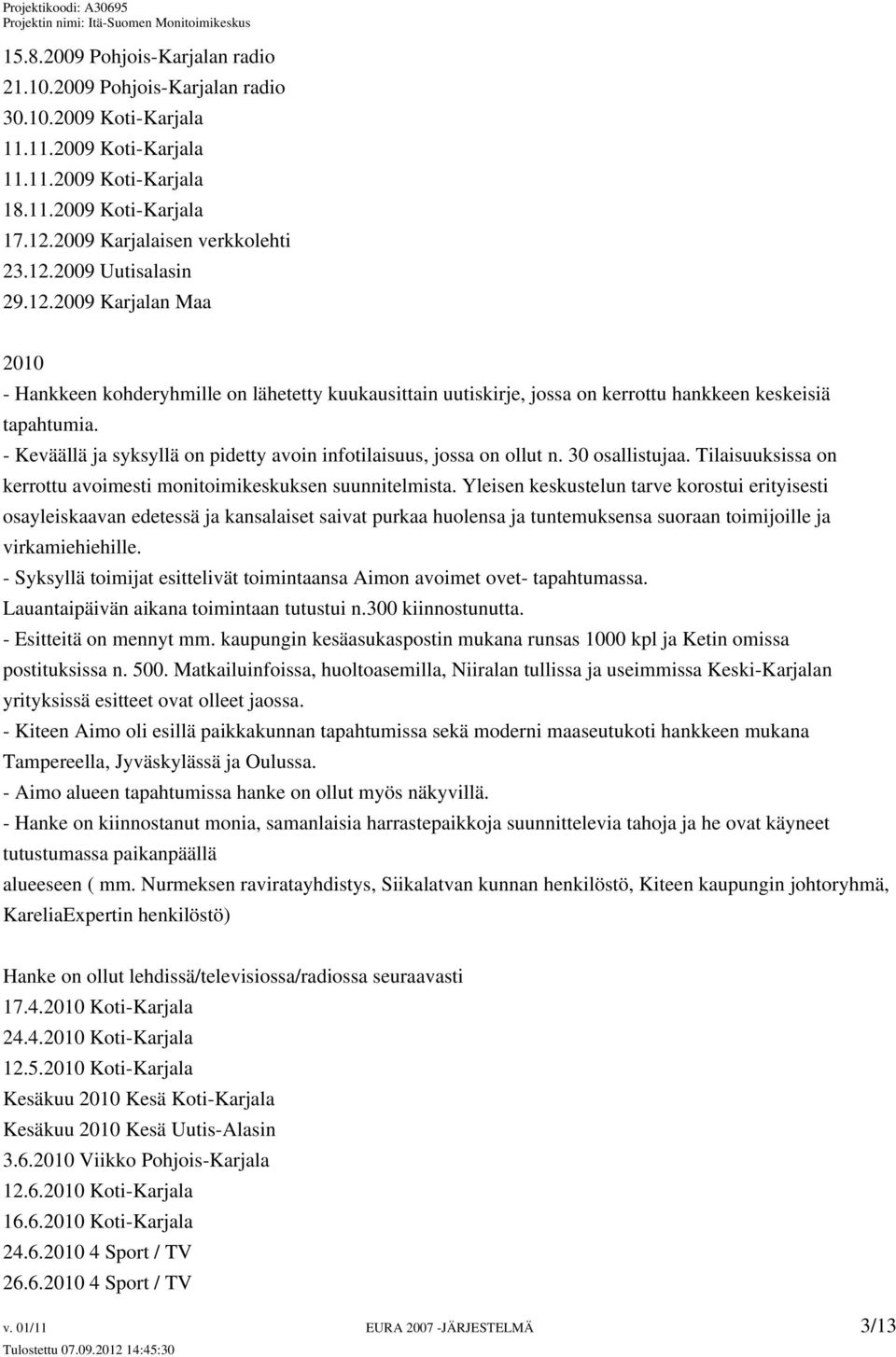 - Keväällä ja syksyllä on pidetty avoin infotilaisuus, jossa on ollut n. 30 osallistujaa. Tilaisuuksissa on kerrottu avoimesti monitoimikeskuksen suunnitelmista.
