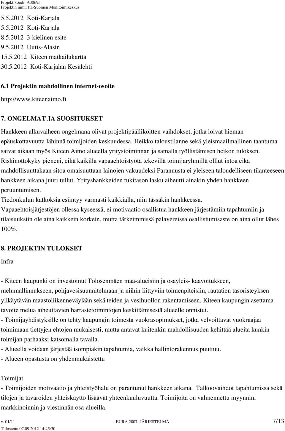 ONGELMAT JA SUOSITUKSET Hankkeen alkuvaiheen ongelmana olivat projektipäälliköitten vaihdokset, jotka loivat hieman epäuskottavuutta lähinnä toimijoiden keskuudessa.