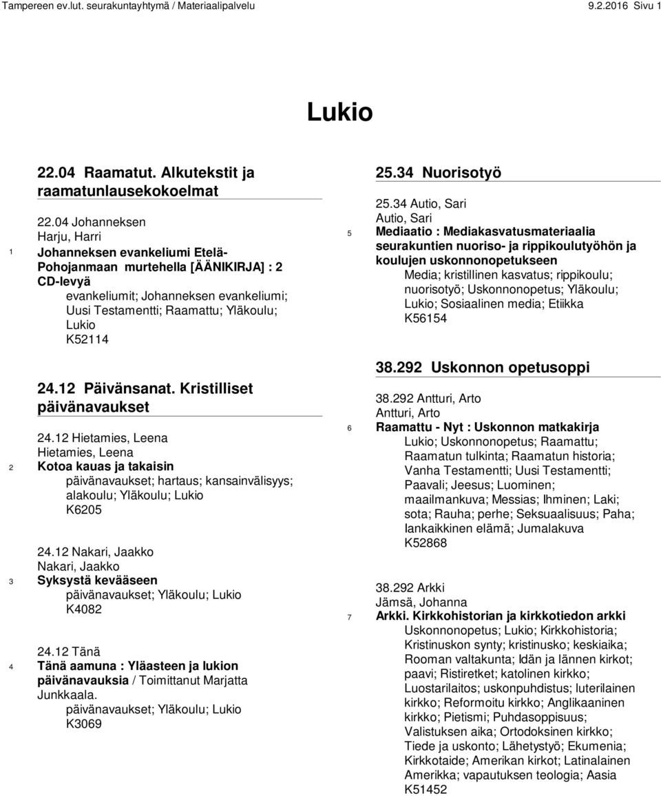 24.12 Päivänsanat. Kristilliset päivänavaukset 24.12 Hietamies, Leena Hietamies, Leena 2 Kotoa kauas ja takaisin päivänavaukset; hartaus; kansainvälisyys; alakoulu; Yläkoulu; Lukio K6205 24.